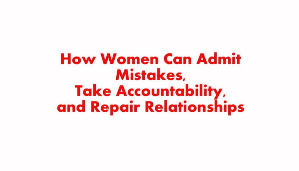 How Women Can Admit Mistakes, Take Accountability, and Repair Relationships How Women Can Admit Mistakes, Take Accountability, and Repair Relationships