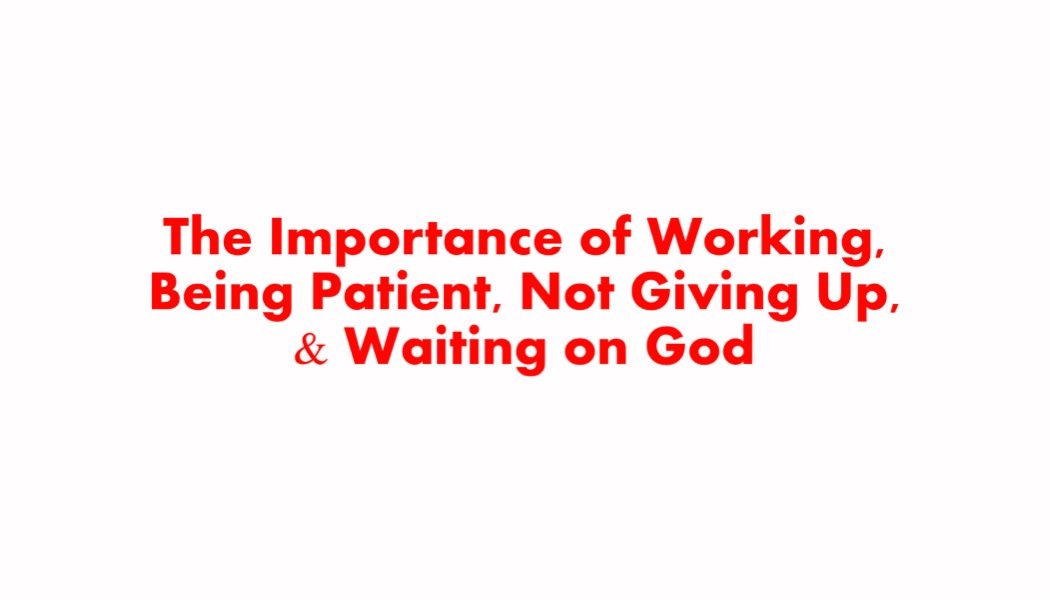The Importance of Working, Being Patient, Not Giving Up, and Waiting on God The Importance of Working, Being Patient, Not Giving Up, and Waiting on God