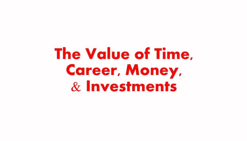 The Value of Time, Career, Money, and Investments The Value of Time, Career, Money, and Investments
