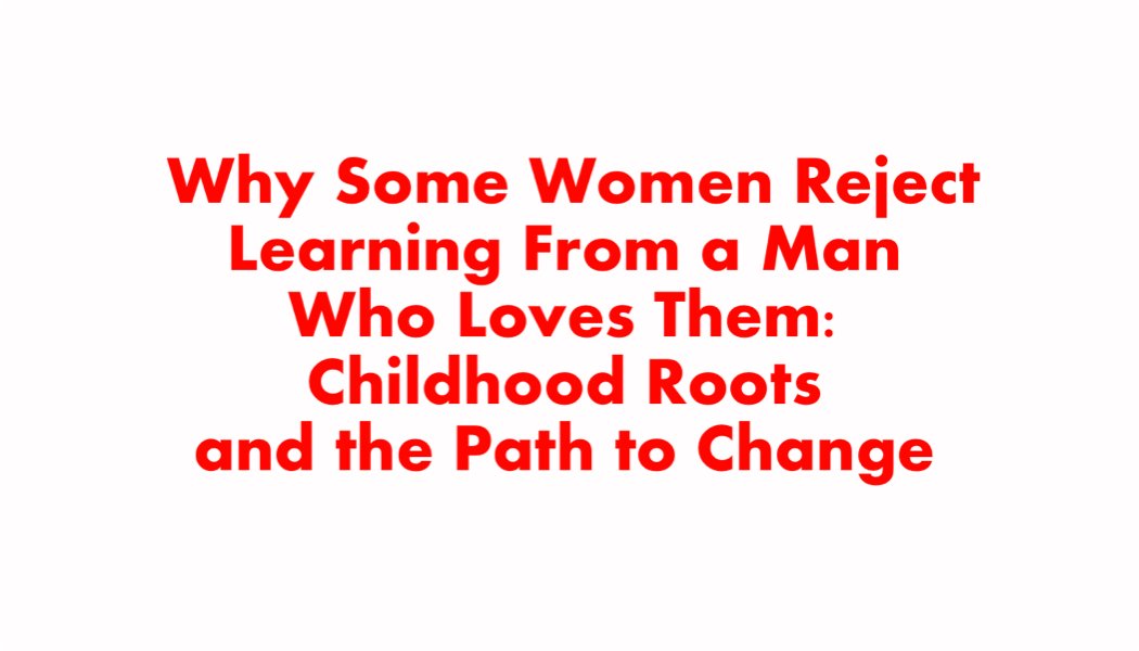 Why Some Women Reject Learning From a Man Who Loves Them Why Some Women Reject Learning From a Man Who Loves Them