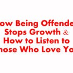 How Being Offended Stops Growth & How to Listen to Those Who Love You