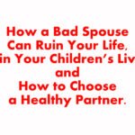How a Bad Spouse Can Ruin Your Life, Ruin Your Children’s Lives, and How to Choose a Healthy Partner.