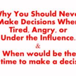 Why You Should Never Make Decisions When Tired, Angry, or Under the Influence. — and When would be the best time to make a decision?