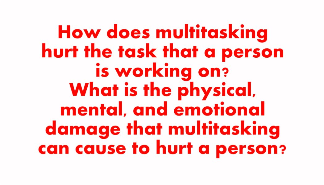 How does multitasking hurt the task that a person is working on? What is the physical, mental, and emotional damage that multitasking can cause to hurt a person? How does multitasking hurt the task that a person is working on? What is the physical, mental, and emotional damage that multitasking can cause to hurt a person?