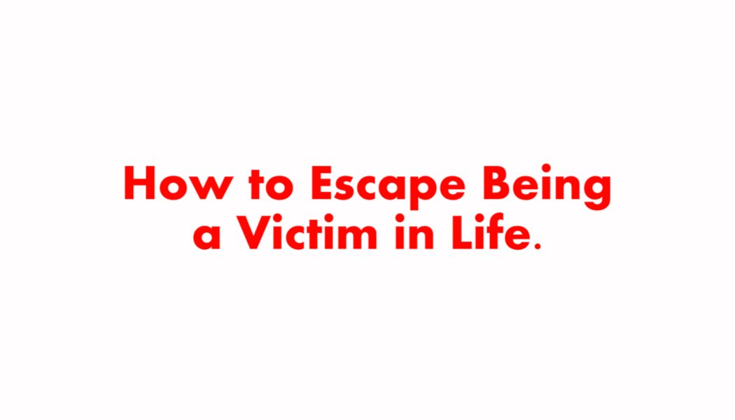 How to Escape Being a Victim in Life. How to Escape Being a Victim in Life.