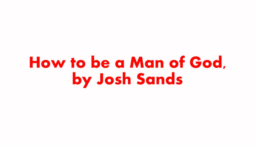 How to be a Man of God, by Josh Sands How to be a Man of God, by Josh Sands