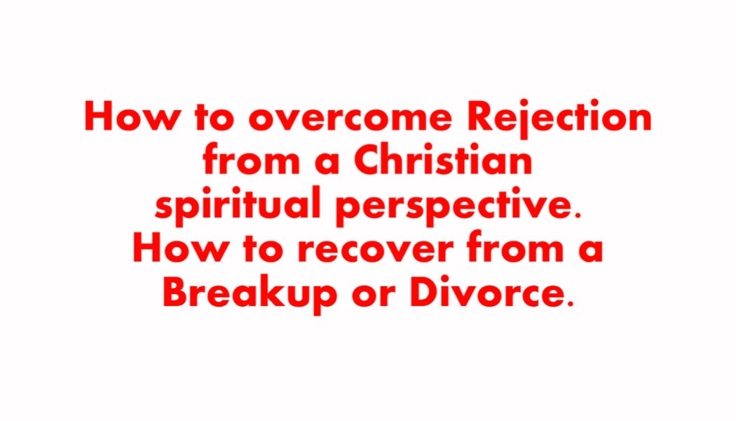 How to overcome Rejection from a Christian spiritual perspective. How to recover from a Breakup or Divorce. How to overcome Rejection from a Christian spiritual perspective. How to recover from a Breakup or Divorce.