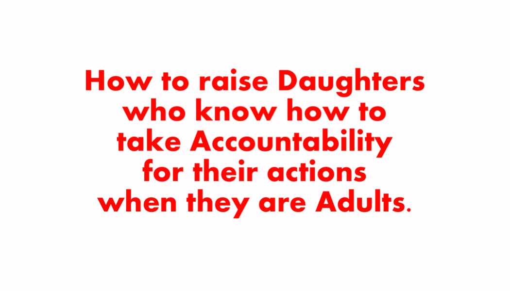 How to raise Daughters who know how to take Accountability for their actions when they are Adults How to raise Daughters who know how to take Accountability for their actions when they are Adults