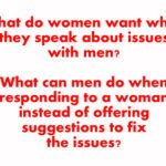 What do women want when they speak about issues with men? What can men do when responding to a woman instead of offering suggestions to fix the issues?