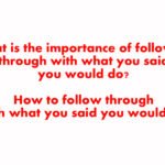 What is the importance of following through with what you said you would do? How to follow through with what you said you would do.